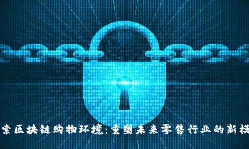 探索区块链购物环境：重塑未来零售行业的新模式